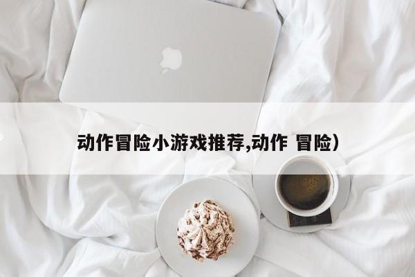 动作冒险小游戏推荐,动作 冒险)