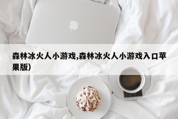 森林冰火人小游戏,森林冰火人小游戏入口苹果版)