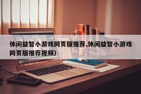 休闲益智小游戏网页版推荐,休闲益智小游戏网页版推荐视频)