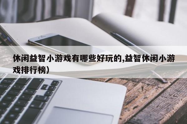 休闲益智小游戏有哪些好玩的,益智休闲小游戏排行榜)