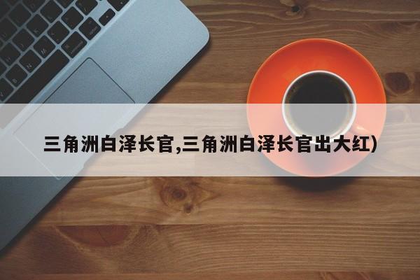 三角洲白泽长官,三角洲白泽长官出大红)