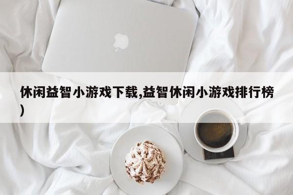 休闲益智小游戏下载,益智休闲小游戏排行榜)
