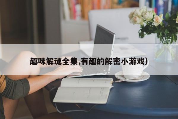 趣味解谜全集,有趣的解密小游戏)